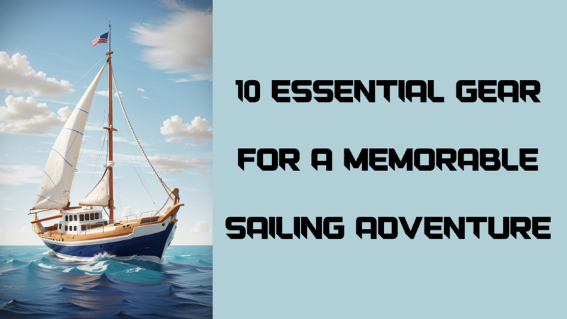 10 Essential Gear for a Memorable Sailing Adventure